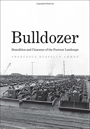 Francesca Russello Ammon: Bulldozer (2016, Yale University Press)