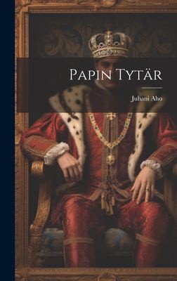 Juhani Aho: Papin Tytär (Finnish language, 2023, Creative Media Partners, LLC)