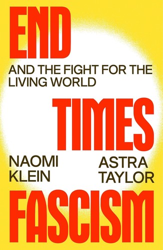 Naomi Klein, Astra Taylor: End Times Fascism: (EBook, 2026, Farrar, Straus and Giroux)