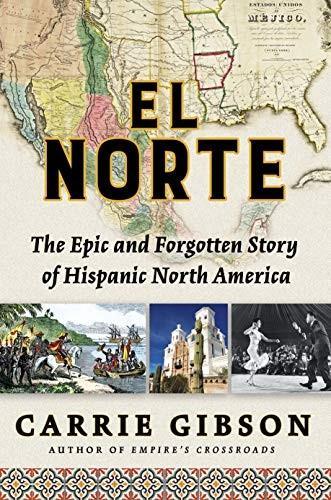 Carrie Gibson: El Norte : The Epic and Forgotten Story of Hispanic North America (2019)