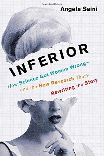 Angela Saini: INFERIOR: HOW SCIENCE GOT WOMEN WRONG (2017, BEACON PRESS, BEACON)