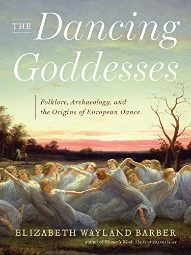 Elizabeth Wayland Barber: The Dancing Goddesses: Folklore, Archaeology, and the Origins of European Dance (2013, W. W. Norton & Company)