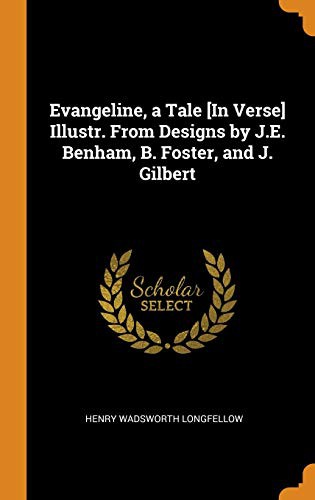 Henry Wadsworth Longfellow: Evangeline, a Tale [in Verse] Illustr. from Designs by J.E. Benham, B. Foster, and J. Gilbert (Hardcover, Franklin Classics Trade Press)