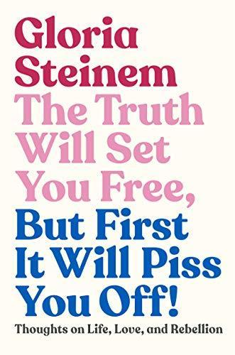 Gloria Steinem: The Truth Will Set You Free, But First It Will Piss You Off!: Thoughts on Life, Love, and Rebellion (2019)