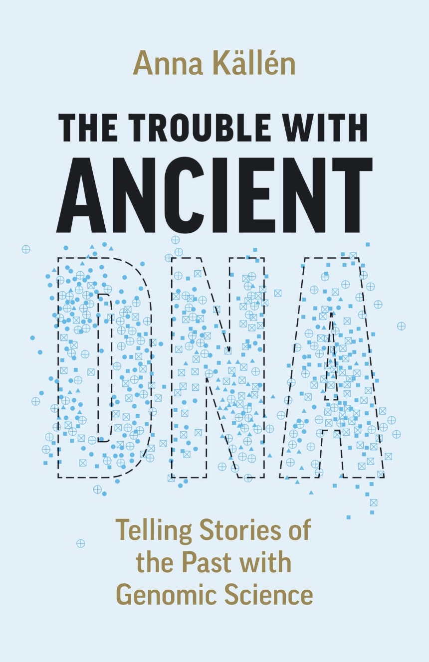 Anna Källén: The Trouble with Ancient DNA (2025, University of Chicago Press)