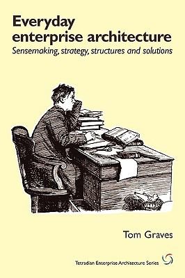 Everyday Enterprisearchitecture Sensmaking Strategy Structures And Solutions (2010, Tetradian)