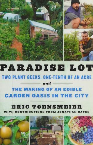 Eric Toensmeier: Paradise Lot : Two Plant Geeks, One-Tenth of an Acre, and the Making of an Edible Garden Oasis in the City (2013, Chelsea Green Pub.)