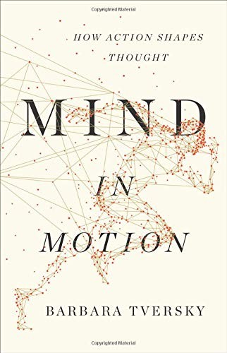 Barbara Tversky: Mind in Motion (2019, Basic Books)