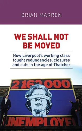 Brian Marren: We shall not be moved: How Liverpool's working class fought redundancies, closures and cuts in the age of Thatcher (2016, Manchester University Press)
