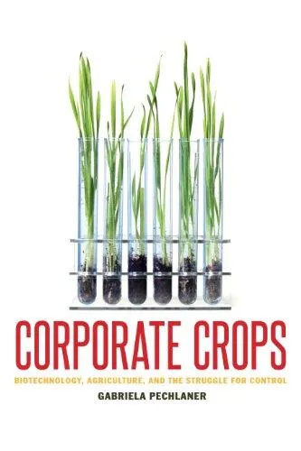 Gabriela Pechlaner: Corporate Crops : Biotechnology, Agriculture, and the Struggle for Control (2012, University of Texas Press)