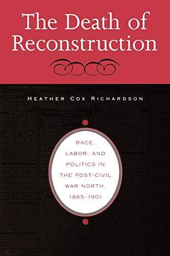 Heather Cox Richardson: The Death of Reconstruction : Race, Labor, and Politics in the Post-Civil War North, 1865-1901 (2004)