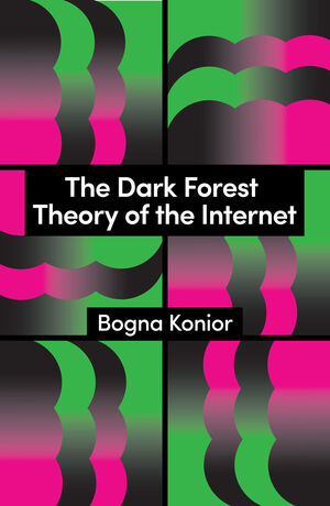 Bogna Konior: Dark Forest Theory of the Internet (2025, Polity Press)